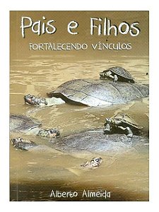 Pais e Filhos: Fortalecendo Vínculos - Alberto Almeida