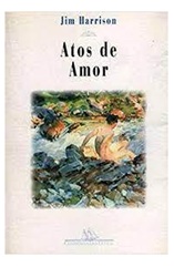 Atos de Amor - Jim Harrison