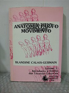 Anatomia Para o Movimento Vol. 1: Introdução à Análise das Técnicas Corporais - Blandine Calais-Germain