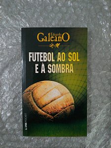 Futebol ao Sol e à Sombra - Eduardo Galeano
