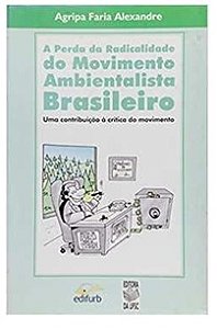 A Perda da Radicalidade do Movimento Ambientalista Brasileiro - Agripa Faria Alexandre