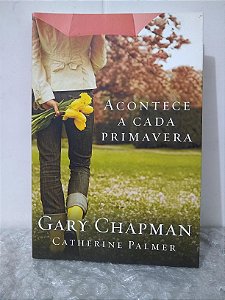 Acontece a Cada Primavera - Gary Chapman e Catherine Palmer