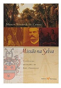 Missão na Selva a Aventura Brasileira de Emil Odebrecht - Moacir Werneck de Castro