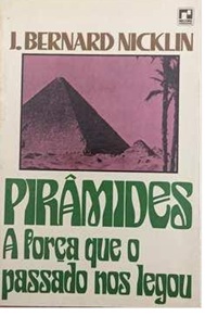 Pirâmides: a Força Que o Passado nos Legou - J. Bernard Nicklin