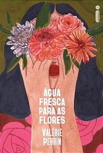 Água fresca para as flores - Valérie Perrin
