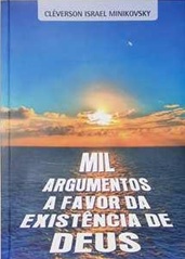 Mil Argumentos a Favor da Existência de Deus - Cleverson Israel Minikovsky