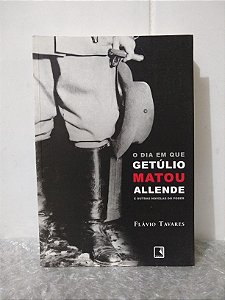 O Dia Em Que Getúlio Matou Allende e Outras Novelas do Poder - Flávio Tavares