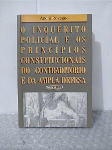 O Inquérito Policial e os Princípios Constitucionais do Contraditório e da Ampla Defesa - André Rovégno