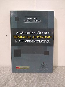 A Valorização do Trabalho Autônomo e a Livre-Iniciativa - Yone Frediani (coord.)