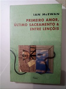Primeiro amor, ultimo sacramento & entre lençois - Ian mcEwan