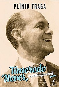 Tancredo neves o príncipe civil - Plínio Fraga