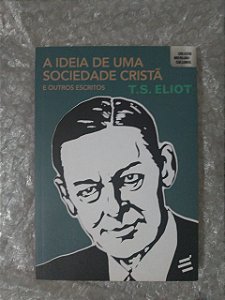 A Ideia de Uma Sociedade Cristã e Outros Escritos - T. S. Eliot