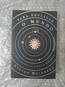 Para Explicar o Mundo - Steven Weinberg