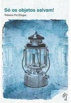 Só os Objetos Salvam! - Roberto Pio Borges