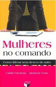 Mulheres no comando: como liderar sem descer do salto - Caitlin Friedman