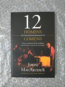 12 Homens Extraordinariamente Comuns - John MacArthur