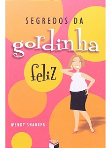 Segredos da gordinha feliz - Wendy Shanker