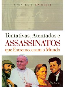 Tentativas, atentados e assassinatos que estremeceram o mundo - Stephen J. Spignesi