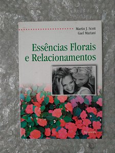 Essências Florais e Relacionamentos - Martin J. Scott e Gael Mariani