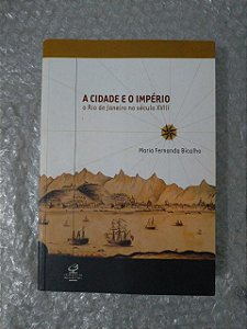 A Cidade e o Império - O Rio de Janeiro no Século XVIII - Maria Fernanda Bicalho