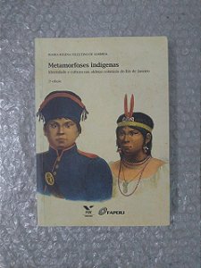 Metamorfoses Indígenas - Maria Regina Celestino de Almeida