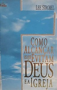 Como Alcançar Os Que Evitam Deus e A Igreja - Lee Strobel