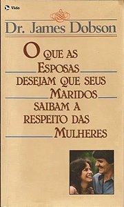 O Que as Esposas Desejam Que Seus Maridos Saibam a Respeito das Mulheres - James Dobson