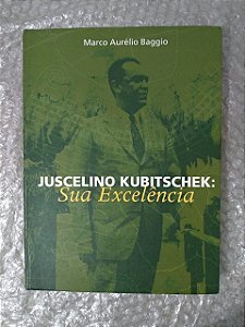 Juscelino Kubitscheik: Sua Excelência - Marco Aurélio Baggio