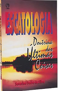 Escatologia - Doutrina Da Ultimas Coisas - Severino Pedro Da Silva