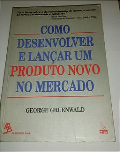 Como desenvolver e lançar um produto novo no mercado - George Gruenwald