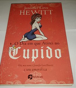 O dia em que atirei no cupido - Jennifer Love