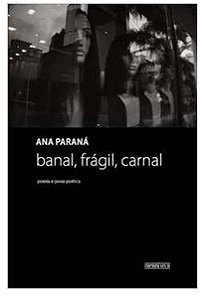 Banal, Frágil, Carnal: Poesia e Prosa Poética - Ana Paraná