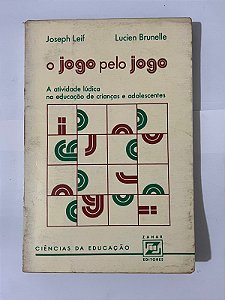 O jogo pelo jogo: a atividade lúdica na educação de crianças e adolescentes - Joseph Leif, Lucien Brunelle