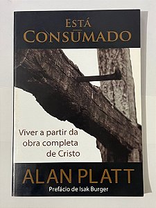 Está consumado: viver a partir da obra completa de Cristo - Alan Platt