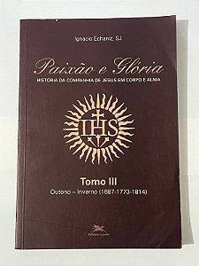 Paixão e glória: história da companhia de Jesus em corpo e alma - Ignacio Echaniz