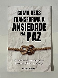 Como Deus transforma a ansiedade em paz - Estela Costa
