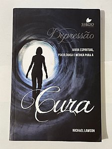 Depressão: ajuda espiritual, psicológica e médica para a cura - Michael Lawson
