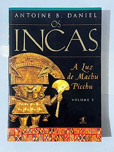 Os incas: a luz de Machu Picchu (Volume 3) - Antoine B. Daniel