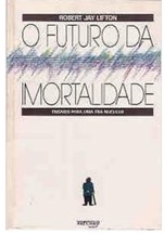 O Futuro da Imortalidade - Robert Jay Lifton