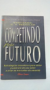 Competindo pelo futuro - Gary Hamel e C. K. Prahalad