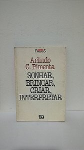 Sonhar, Brincar, Criar, Interpretar - Arlindo C. Pimenta