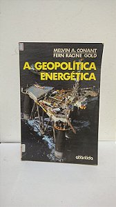 A Geopolítica Energética - Melvin A. Conant, Fern Racine Gold