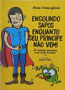Engolindo Sapos Enquanto Seu Príncipe Não Vem! - Maria Teresa Garcia