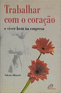 Trabalhar com o coração  e viver bem na empresa - Valerio Albisetti