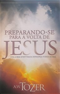 Preparando-se para a Volta de Jesus -  A.W. Tozer