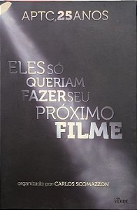Eles Só Queriam Fazer Seu Próximo Filme: APTC, 25 Anos - Carlos Scomazzon