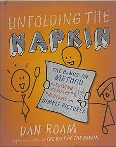 Unfolding the Napkin:The Hands-On Method for Solving Complex Problems with Simple Pictures - Dan Roam (Idioma-Inglês)