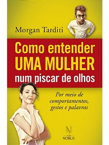 Como entender uma mulher num piscar de olhos - Morgan Tarditi