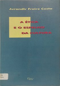 A Ética e o Espelho da Cultura - Jurandir Freire Costa