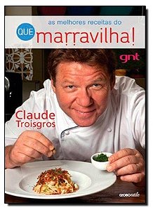 As melhores receitas do Que Marravilha! - Claude Troisgros